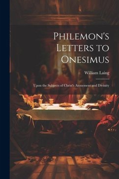 Philemon's Letters to Onesimus: Upon the Subjects of Christ's Atonement and Divinity - Laing, William