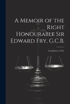 A Memoir of the Right Honourable Sir Edward Fry, G.C.B. [electronic Resource] - Anonymous