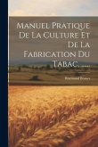 Manuel Pratique De La Culture Et De La Fabrication Du Tabac. ......