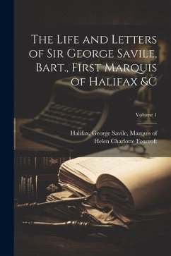 The Life and Letters of Sir George Savile, Bart., First Marquis of Halifax &c; Volume 1 - Foxcroft, Helen Charlotte