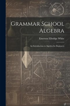 Grammar School Algebra: An Introduction to Algebra for Beginners - White, Emerson Elbridge
