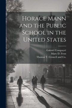 Horace Mann and the Public School in the United States - Frost, Mary D.; Compayré, Gabriel