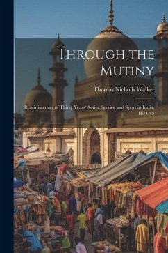 Through the Mutiny: Reminiscences of Thirty Years' Active Service and Sport in India, 1854-83 - Walker, Thomas Nicholls
