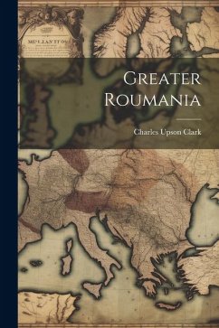 Greater Roumania - Clark, Charles Upson