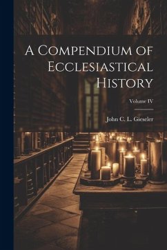 A Compendium of Ecclesiastical History; Volume IV - C. L. Gieseler, John