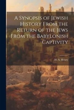 A Synopsis of Jewish History From the Return of the Jews From the Babylonish Captivity - Henry, H. A.