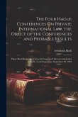 The Four Hague Conferences On Private International Law, the Object of the Conferences and Probable Results: Paper Read Before the Universal Congress