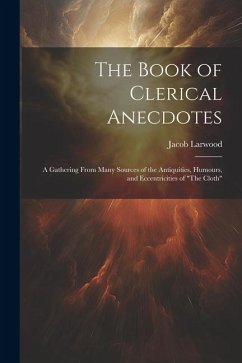 The Book of Clerical Anecdotes: A Gathering From Many Sources of the Antiquities, Humours, and Eccentricities of 