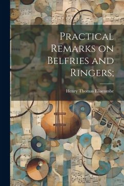 Practical Remarks on Belfries and Ringers; - Ellacombe, Henry Thomas