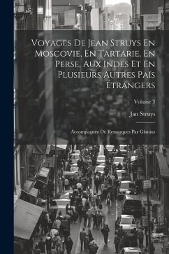 Voyages De Jean Struys En Moscovie, En Tartarie, En Perse, Aux Indes Et En Plusieurs Autres Païs Étrangers: Accompagnez De Remarques Par Glanius; Volu - Struys, Jan