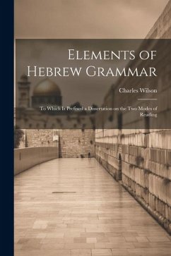 Elements of Hebrew Grammar: To Which is Prefixed a Dissertation on the Two Modes of Reading - Wilson, Charles