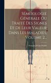 Séméïologie Générale Ou Traité Des Signes Et De Leur Valeur Dans Les Maladies, Volume 2...