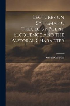 Lectures on Systematic Theology Pulpit Eloquence And the Pastoral Character - Campbell, George