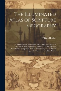 The Illuminated Atlas of Scripture Geography: A Series of Maps, Delineating the Physical and Historical Features in the Geography of Palestine and the - Hughes, William