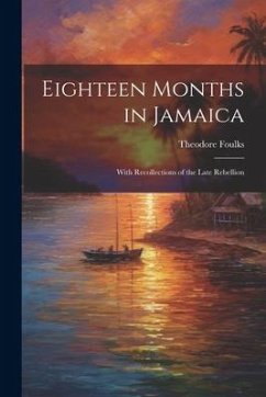 Eighteen Months in Jamaica: With Recollections of the Late Rebellion - Foulks, Theodore