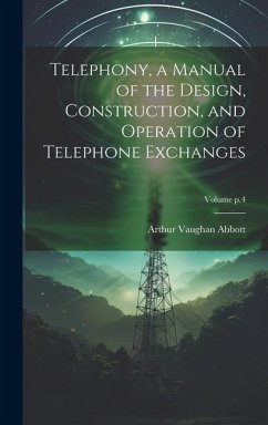 Telephony, a Manual of the Design, Construction, and Operation of Telephone Exchanges; Volume p.4 - Abbott, Arthur Vaughan
