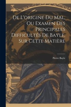 De L'origine Du Mal, Ou Examen Des Principales Difficultés De Bayle, Sur Cette Matière - Bayle, Pierre
