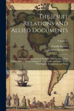 The Jesuit Relations and Allied Documents: Travels and Explorations of the Jesuit Missionaries in New France, 1610-1791; the Original French, Latin, a - Marquette, Jacques; Dablen, Claude