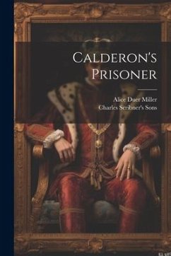 Calderon's Prisoner - Miller, Alice Duer; Sons, Charles Scribner'S