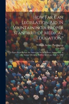 How Far Can Legislation Aid in Maintaining a Proper Standard of Medical Education?: A Paper Read Before the American Social Science Association, at th - Purrington, William Archer