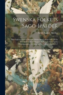 Swenska Folkets Sago-Häfder: Eller Fäderneslandets Historia, Sådan Hon Lefwat Och Till En Del Ännu Lefwer I Sägner, Folksånger Och Andra Minnesmärk - Afzelius, Arvid August