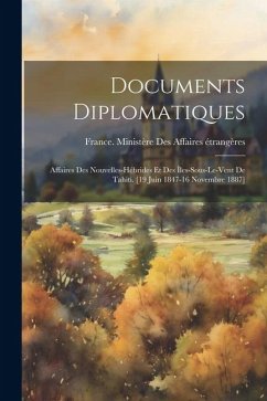 Documents Diplomatiques: Affaires Des Nouvelles-Hébrides Et Des Îles-Sous-Le-Vent De Tahiti. [19 Juin 1847-16 Novembre 1887]