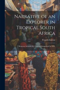 Narrative of an Explorer in Tropical South Africa: Being an Account of a Visit to Damaraland in 1851 - Galton, Francis