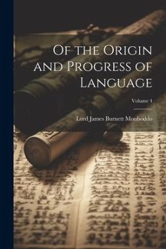 Of the Origin and Progress of Language; Volume 4 - Monboddo, Lord James Burnett