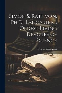 Simon S. Rathvon, Ph.D., Lancaster's Oldest Living Devotee of Science - Sener, Samuel Miller