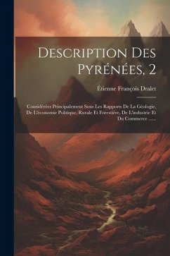 Description Des Pyrénées, 2: Considérées Principalement Sous Les Rapports De La Géologie, De L'économie Politique, Rurale Et Forestière, De L'indus - Dralet, Étienne François