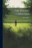 The Young Christian; Or, a Familiar Illustration of the Principles of Christian Duty
