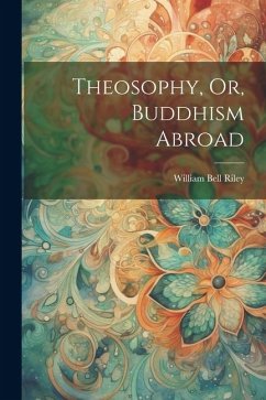 Theosophy, Or, Buddhism Abroad - Riley, William Bell