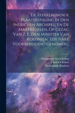 De Sterrekundige Plaatsbepaling In Den Indischen Archipel, En De Maatregelen, Op Gezag Van Z. E. Den Minister Van Kolonien, Tot Hare Voorbereiding Gen - Kaiser, Friedrich; (Kindom, Netherlands