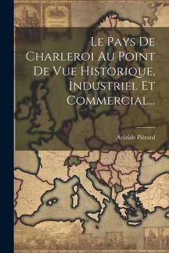 Cover Le Pays De Charleroi Au Point De Vue Historique, Industriel Et Commercial...