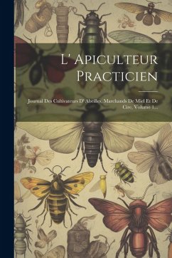 Cover L' Apiculteur Practicien: Journal Des Cultivateurs D' Abeilles, Marchands De Miel Et De Cire, Volume 1...