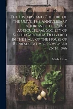 The History and Culture of the Olive. The Anniversary Address of the State Agricultural Society of South Carolina, Delivered in the Hall of the House - King, Mitchell