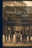 The Kindergarten in Japan; its Effect Upon the Physical, Mental and Moral Traits of Japanese School Children