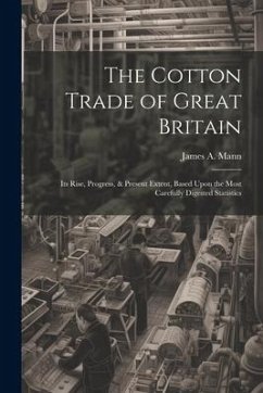 The Cotton Trade of Great Britain: Its Rise, Progress, & Present Extent, Based Upon the Most Carefully Digested Statistics - Mann, James A.