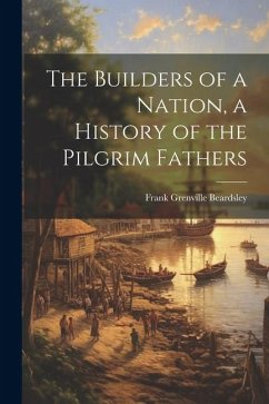 The Builders of a Nation, a History of the Pilgrim Fathers - Beardsley, Frank Grenville