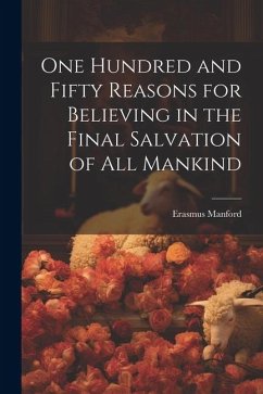 One Hundred and Fifty Reasons for Believing in the Final Salvation of All Mankind - Manford, Erasmus