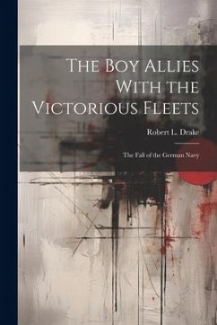 The Boy Allies With the Victorious Fleets: The Fall of the German Navy - Drake, Robert L.