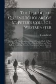 The List of the Queen's Scholars of St. Peter's College, Westminster: Admitted On That Foundation Since 1633; and of Such As Have Been Thence Elected