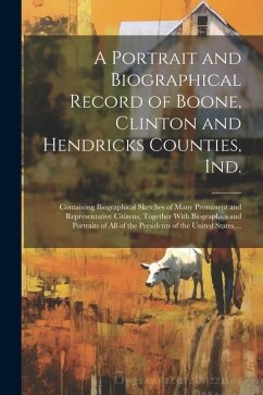 A Portrait and Biographical Record of Boone, Clinton and Hendricks Counties, Ind.: Containing Biographical Sketches of Many Prominent and Representati - Anonymous