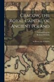 Cracow, the Royal Capital of Ancient Poland: Its History and Antiquities