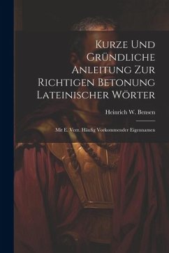 Kurze Und Gründliche Anleitung Zur Richtigen Betonung Lateinischer Wörter: Mit E. Verz. Häufig Vorkommender Eigennamen - Bensen, Heinrich W.