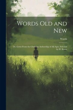 Words Old and New: Or, Gems From the Christian Authorship of All Ages, Selected by H. Bonar - Words
