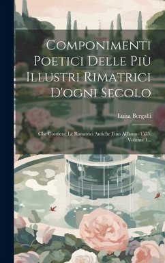 Componimenti Poetici Delle Più Illustri Rimatrici D'ogni Secolo: Che Contiene Le Rimatrici Antiche Fino All'anno 1575, Volume 1... - Bergalli, Luisa