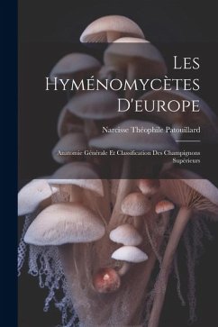 Les Hyménomycètes D'europe: Anatomie Générale Et Classification Des Champignons Supérieurs - Patouillard, Narcisse Théophile