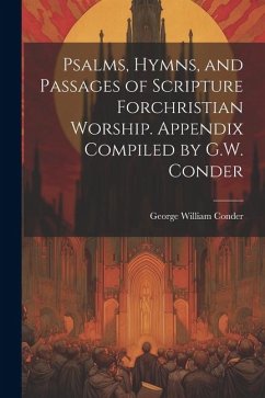 Psalms, Hymns, and Passages of Scripture Forchristian Worship. Appendix Compiled by G.W. Conder - Conder, George William