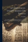 A Language-Study Based On Bantu: Or, an Inquiry Into the Laws of Root-Formation, the Original Plural, the Sexual Dual, and the Principles of Word-Comp